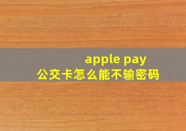 apple pay公交卡怎么能不输密码